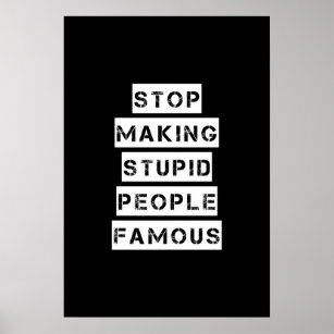 Stop Making Stupid People Famous Poster