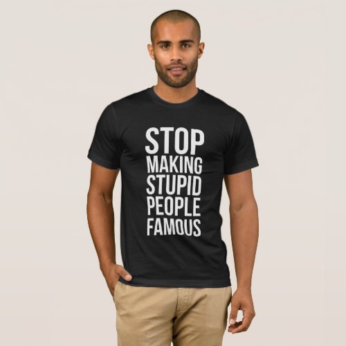 Stop Making Stupid People Famous T_Shirt