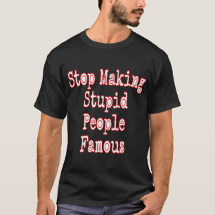 Stop Making Stupid People Famous T-Shirt