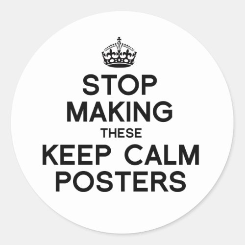 STOP MAKING THESE KEEP CALM POSTERS _png Classic Round Sticker