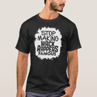Stop Making Wack Rappers Famous T-Shirt