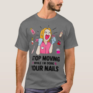 Stop Moving Funny Nail Tech Salon Manicurist T-Shirt