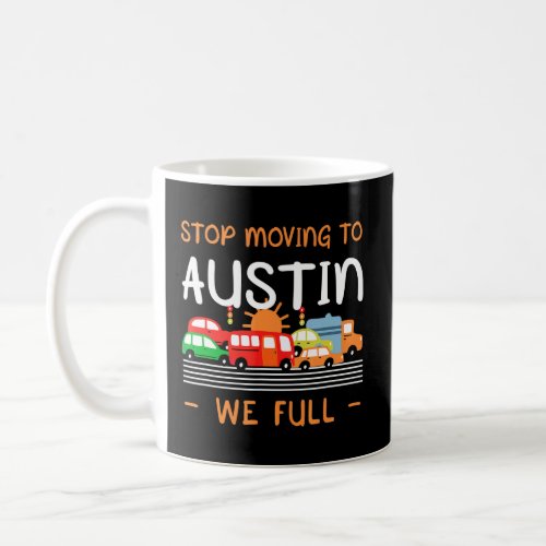 Stop Moving To Austin We Full  Texas Humor Tx Car  Coffee Mug