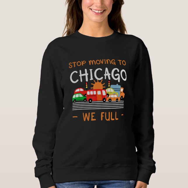 Stop Moving To Chicago We Full  Illinois Humor Il Sweatshirt (Front)