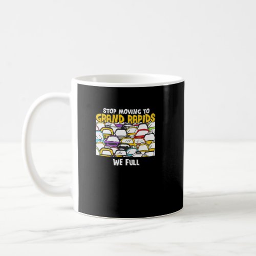 Stop Moving To Grand Rapids We Full Michigan Traff Coffee Mug