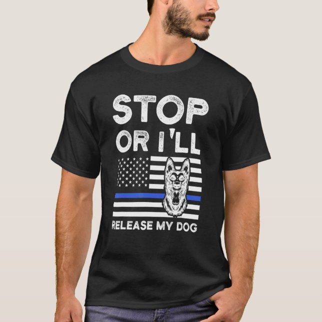 Stop Or I'll Release My Dog Police Dog K 9 T-Shirt (Front)
