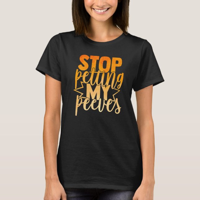 Stop Petting My Peeves  Funny & Sarcastic T-Shirt (Front)