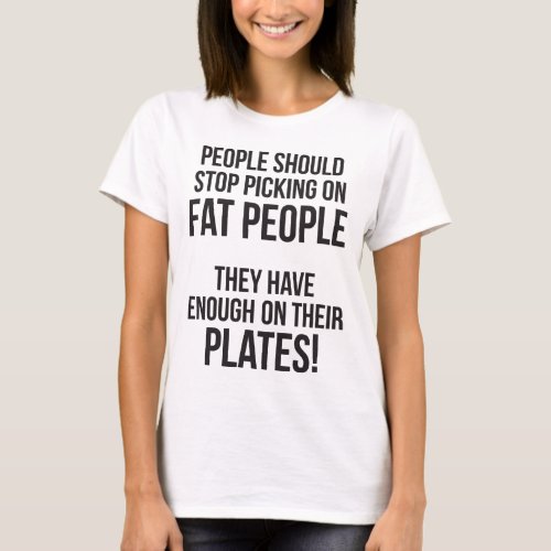 Stop Picking On Fat People Enough On Their Plates T_Shirt