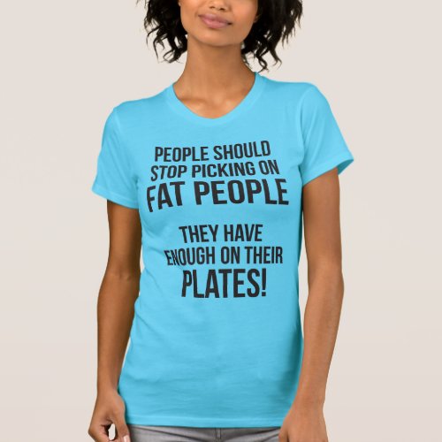 Stop Picking On Fat People Enough On Their Plates T_Shirt