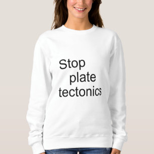 Stop plate tectonics sweatshirt