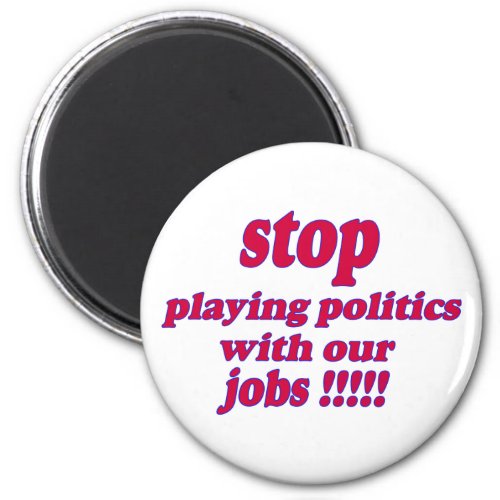 Stop playing politics with our jobs magnet