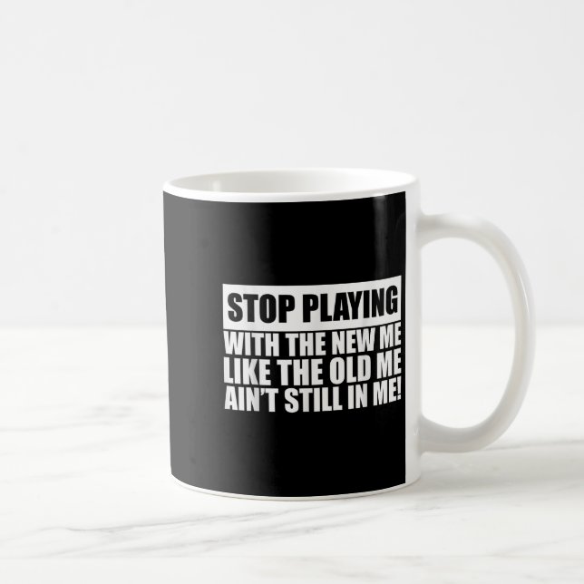 Stop Playing With The New Me Like Old Me Ain't Sti Coffee Mug (Right)