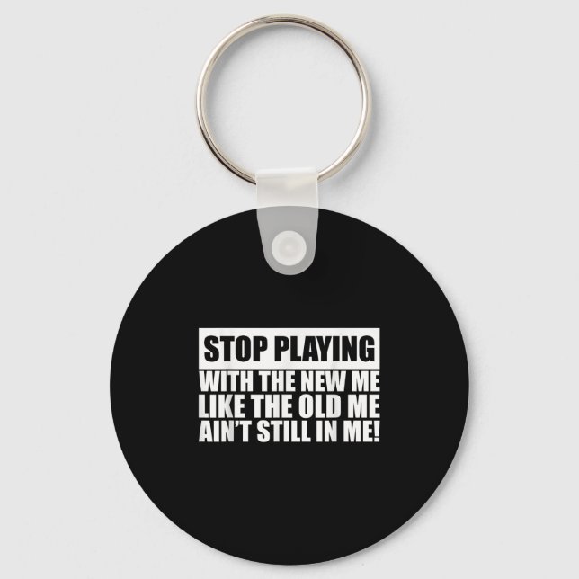 Stop Playing With The New Me Like Old Me Ain't Sti Keychain (Front)