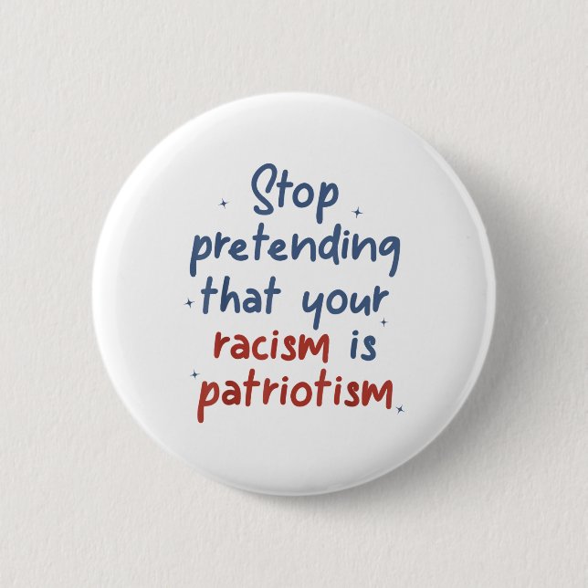 Stop Pretending That Your Racism Is Patriotism Lib Button (Front)
