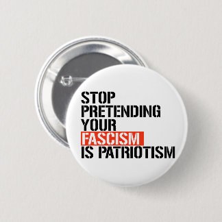 Stop pretending your fascism is patriotism button