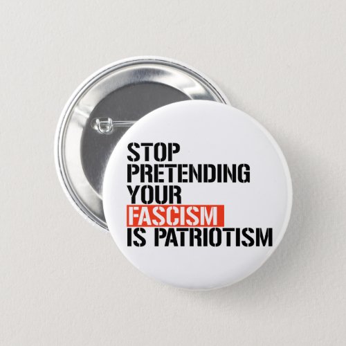 Stop pretending your fascism is patriotism button