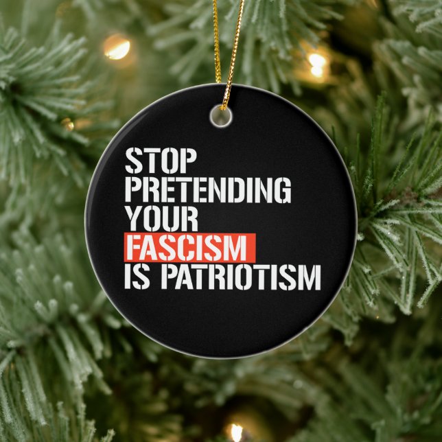 Stop pretending your fascism is patriotism ceramic ornament (Tree)
