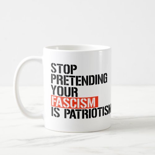 Stop pretending your fascism is patriotism coffee mug