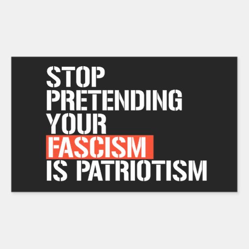 Stop pretending your fascism is patriotism rectangular sticker
