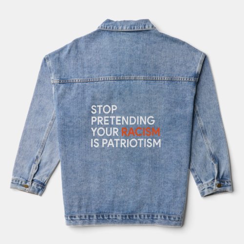 Stop Pretending Your Racism Is Patriotism  1  Denim Jacket