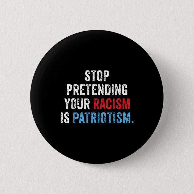 Stop Pretending Your Racism Is Patriotism Anti Button (Front)