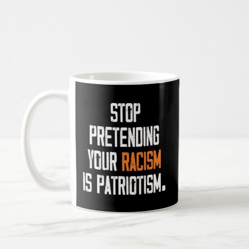 Stop Pretending Your Racism Is Patriotism Apparel  Coffee Mug
