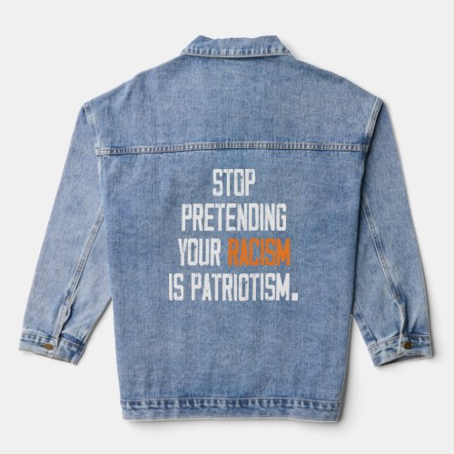 Stop Pretending Your Racism Is Patriotism Apparel  Denim Jacket