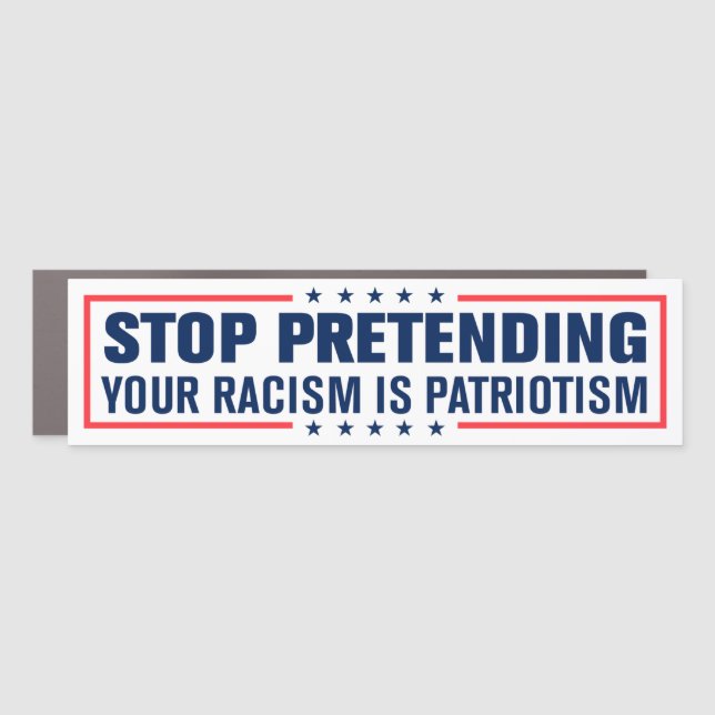 Stop Pretending Your Racism Is Patriotism Bumper Car Magnet (Front)