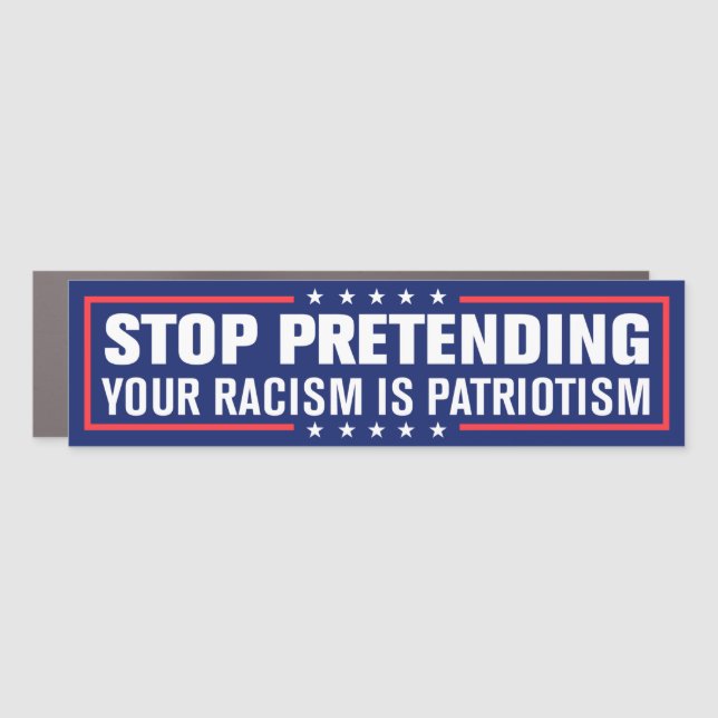 Stop Pretending Your Racism Is Patriotism Bumper Car Magnet (Front)