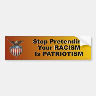 stop pretending your racism is patriotism bumper sticker