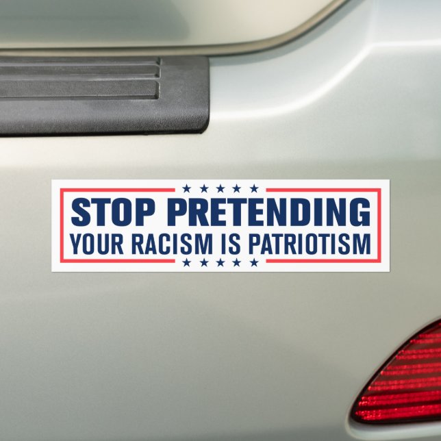 Stop Pretending Your Racism Is Patriotism Bumper Sticker (On Car)