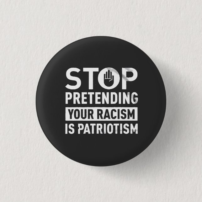 Stop Pretending Your Racism is Patriotism  Button (Front)