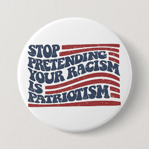 Stop Pretending Your Racism Is Patriotism Button