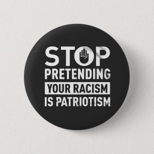 Stop Pretending Your Racism is Patriotism  Button