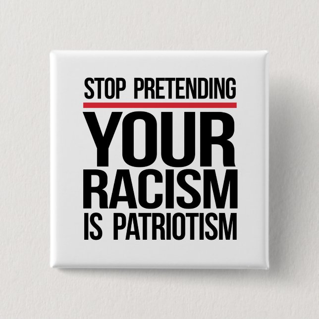 Stop pretending your racism is patriotism button (Front)