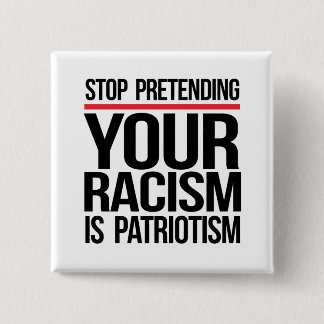 Stop pretending your racism is patriotism button
