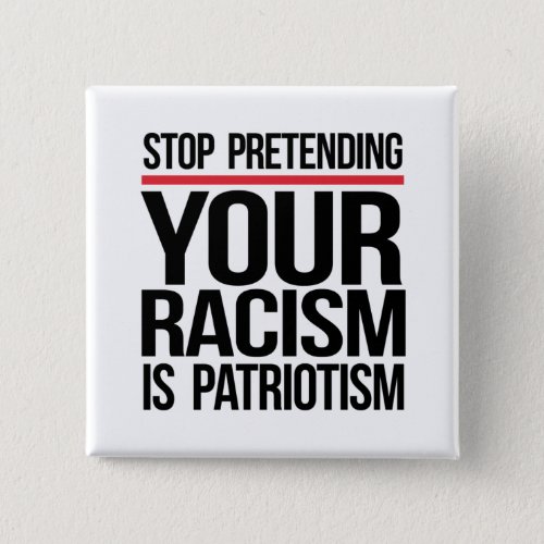 Stop pretending your racism is patriotism button