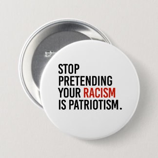 Stop pretending your racism is patriotism button