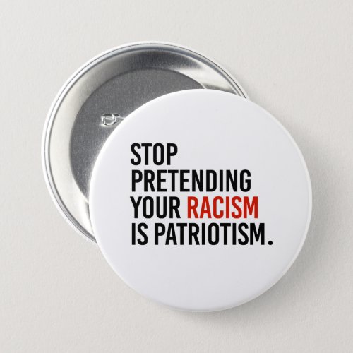 Stop pretending your racism is patriotism button