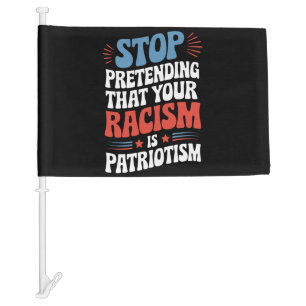 Stop Pretending Your Racism is Patriotism Car Flag