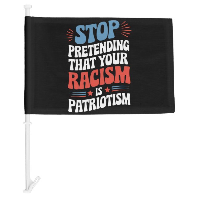 Stop Pretending Your Racism is Patriotism  Car Flag (Front)
