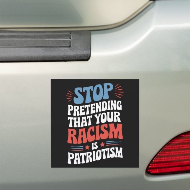 Stop Pretending Your Racism is Patriotism  Car Magnet (In Situ)