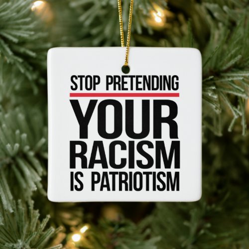 Stop pretending your racism is patriotism ceramic ornament