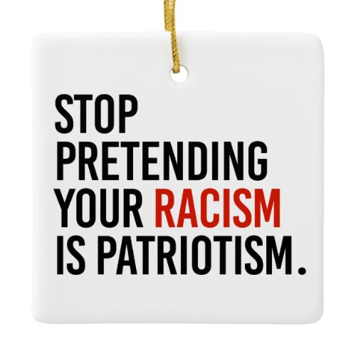 Stop pretending your racism is patriotism ceramic ornament