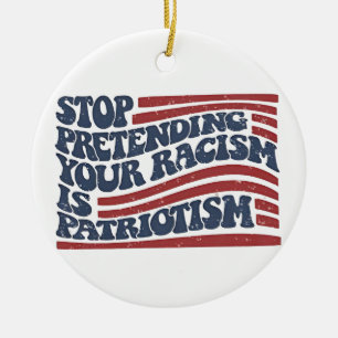 Stop Pretending Your Racism Is Patriotism Ceramic Ornament