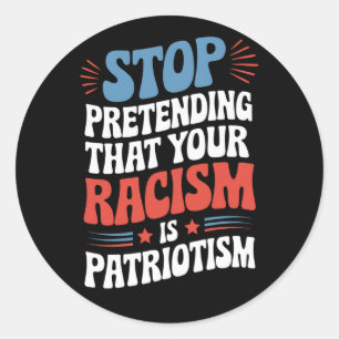 Stop Pretending Your Racism is Patriotism Classic Round Sticker