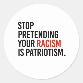 Stop Pretending Your Racism Is Patriotism Classic Round Sticker by Politicaltshirts at Zazzle