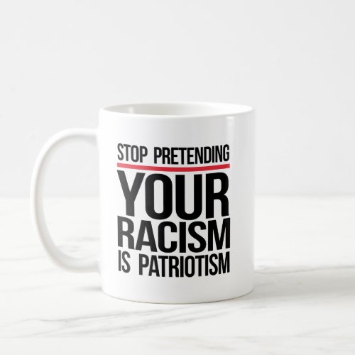 Stop pretending your racism is patriotism coffee mug