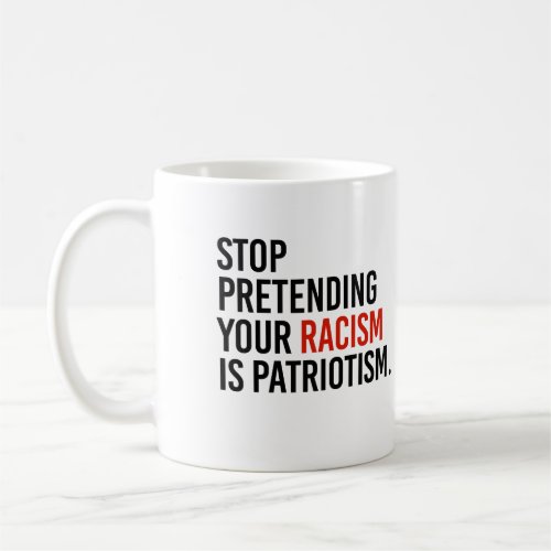 Stop pretending your racism is patriotism coffee mug