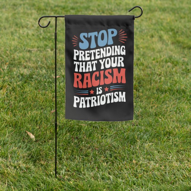 Stop Pretending Your Racism is Patriotism  Garden Flag (In SItu)
